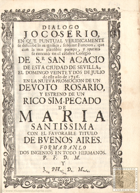 Dialogo joco-serio, en que puntual veridicamente se describe la magnifica, sublime Funcion, que con la mas plausible pompa, y aparato se execut en el celebre Colegio de Sr. San Acacio de esta ciudad de Sevilla, el domingo veinte y dos de julio de este ao de 1736