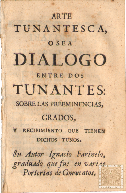 Arte tunantesca, o sea dialogo entre dos tunantes: sobre las preeminencias, grados, y recibimiento que tienen dichos tunos. Su autor Ignacio Farinelo, graduado que fue en varias Porteras de Conventos